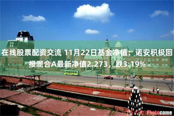 在线股票配资交流 11月22日基金净值：诺安积极回报混合A最新净值2.273，跌3.19%