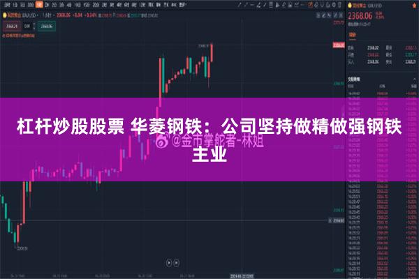 杠杆炒股股票 华菱钢铁：公司坚持做精做强钢铁主业