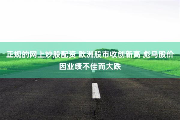 正规的网上炒股配资 欧洲股市收创新高 彪马股价因业绩不佳而大跌