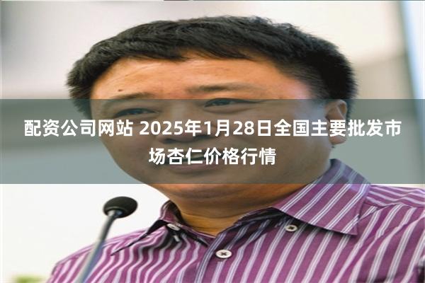 配资公司网站 2025年1月28日全国主要批发市场杏仁价格行情