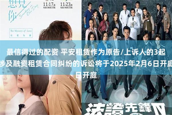 最信得过的配资 平安租赁作为原告/上诉人的3起涉及融资租赁合同纠纷的诉讼将于2025年2月6日开庭