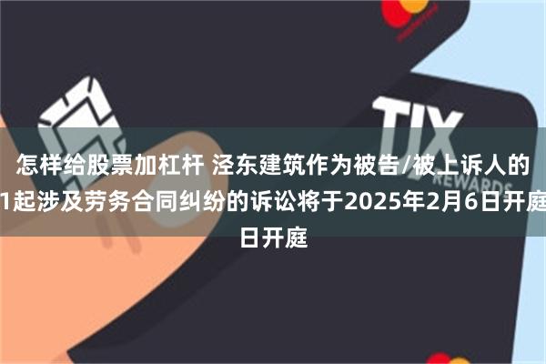 怎样给股票加杠杆 泾东建筑作为被告/被上诉人的1起涉及劳务合同纠纷的诉讼将于2025年2月6日开庭