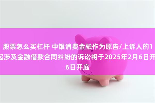 股票怎么买杠杆 中银消费金融作为原告/上诉人的14起涉及金融借款合同纠纷的诉讼将于2025年2月6日开庭