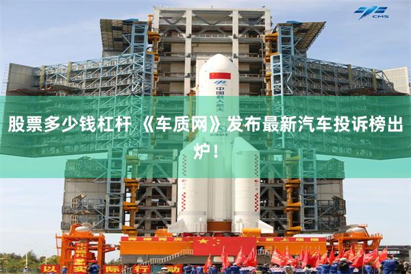 股票多少钱杠杆 《车质网》发布最新汽车投诉榜出炉！