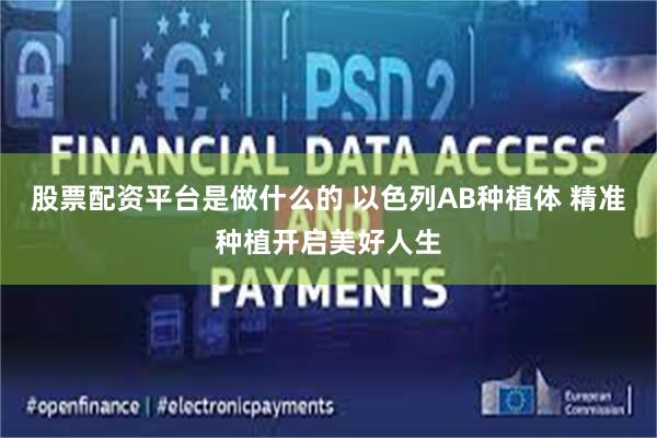 股票配资平台是做什么的 以色列AB种植体 精准种植开启美好人生