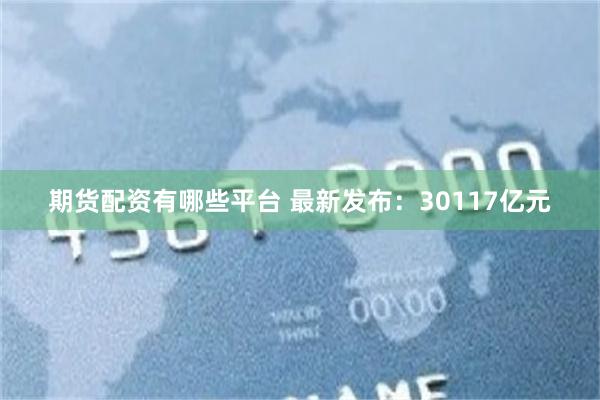 期货配资有哪些平台 最新发布：30117亿元