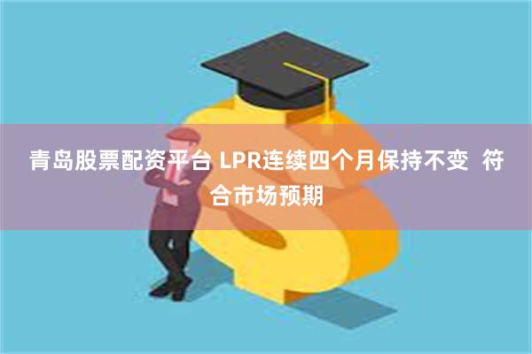 青岛股票配资平台 LPR连续四个月保持不变  符合市场预期