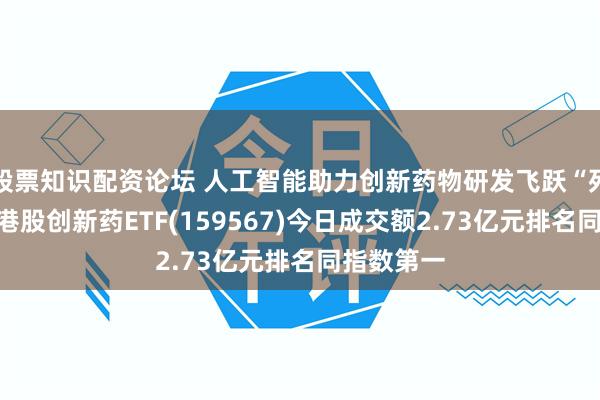 股票知识配资论坛 人工智能助力创新药物研发飞跃“死亡谷”！港股创新药ETF(159567)今日成交额2.73亿元排名同指数第一
