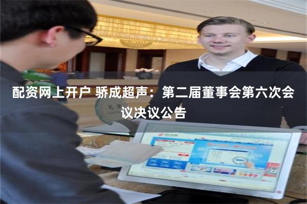 配资网上开户 骄成超声：第二届董事会第六次会议决议公告
