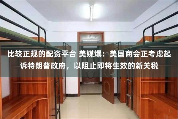 比较正规的配资平台 美媒爆：美国商会正考虑起诉特朗普政府，以阻止即将生效的新关税