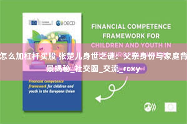 怎么加杠杆买股 张楚儿身世之谜：父亲身份与家庭背景揭秘_社交圈_交流_rcxy