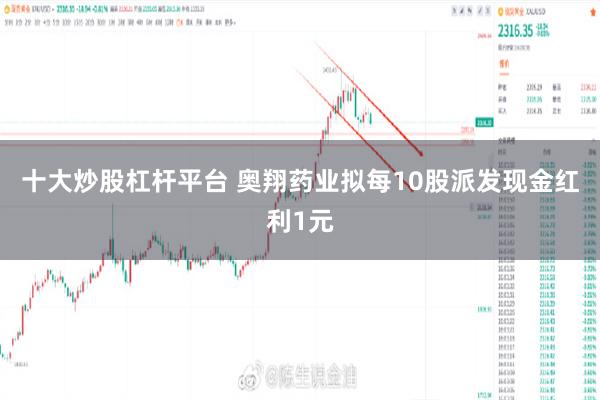 十大炒股杠杆平台 奥翔药业拟每10股派发现金红利1元