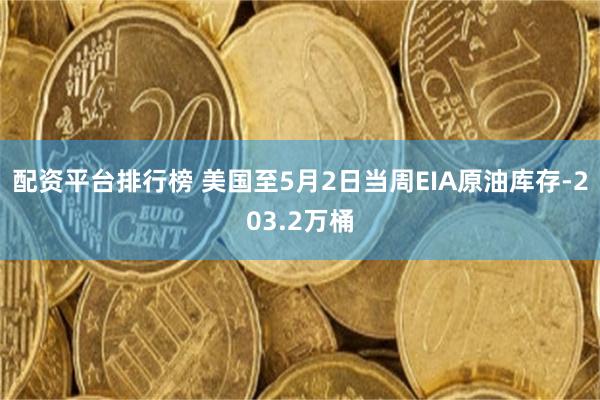 配资平台排行榜 美国至5月2日当周EIA原油库存-203.2万桶