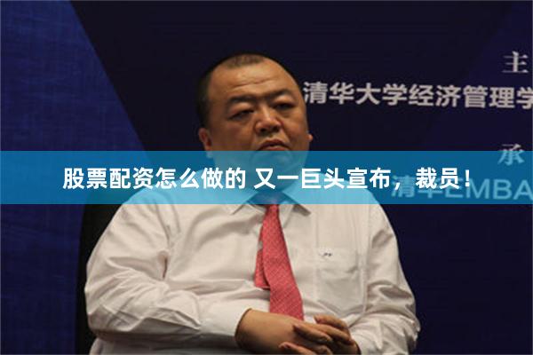 股票配资怎么做的 又一巨头宣布，裁员！