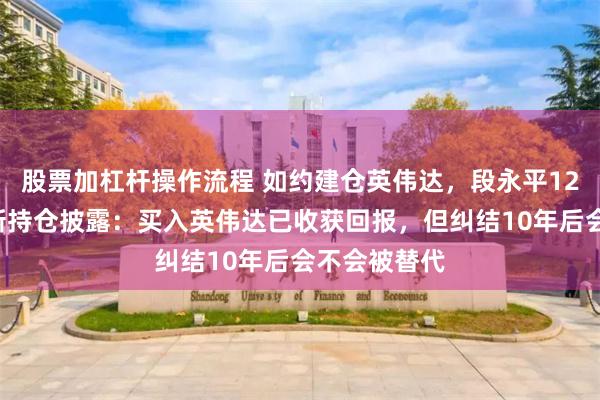 股票加杠杆操作流程 如约建仓英伟达，段永平120亿美元最新持仓披露：买入英伟达已收获回报，但纠结10年后会不会被替代