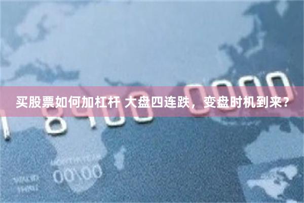 买股票如何加杠杆 大盘四连跌，变盘时机到来？