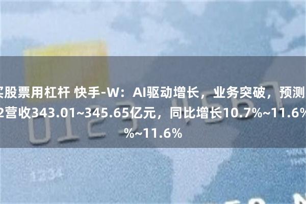 买股票用杠杆 快手-W：AI驱动增长，业务突破，预测Q2营收343.01~345.65亿元，同比增长10.7%~11.6%