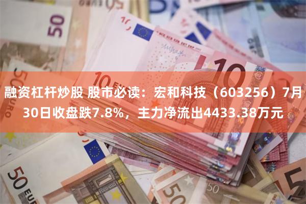 融资杠杆炒股 股市必读：宏和科技（603256）7月30日收盘跌7.8%，主力净流出4433.38万元