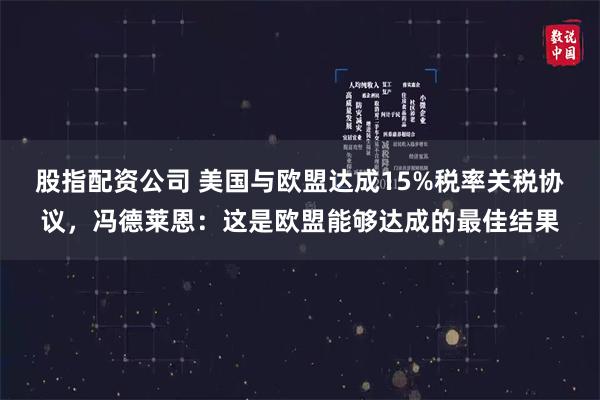 股指配资公司 美国与欧盟达成15%税率关税协议，冯德莱恩：这是欧盟能够达成的最佳结果
