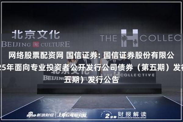 网络股票配资网 国信证券: 国信证券股份有限公司2025年面向专业投资者公开发行公司债券（第五期）发行公告