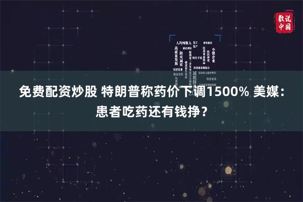 免费配资炒股 特朗普称药价下调1500% 美媒：患者吃药还有钱挣？