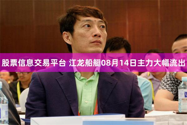 股票信息交易平台 江龙船艇08月14日主力大幅流出