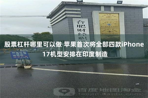 股票杠杆哪里可以做 苹果首次将全部四款iPhone 17机型安排在印度制造