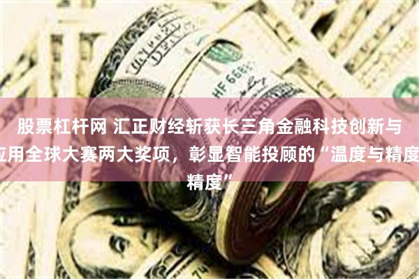 股票杠杆网 汇正财经斩获长三角金融科技创新与应用全球大赛两大奖项，彰显智能投顾的“温度与精度”