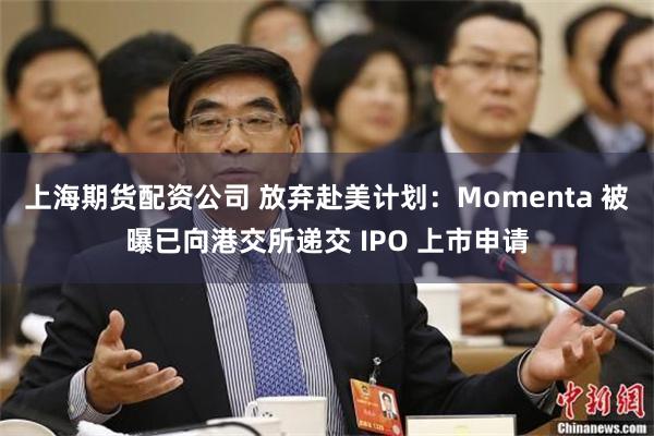 上海期货配资公司 放弃赴美计划：Momenta 被曝已向港交所递交 IPO 上市申请