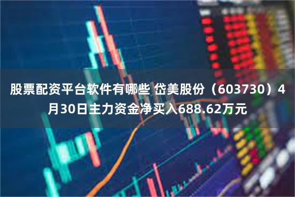 股票配资平台软件有哪些 岱美股份（603730）4月30日主力资金净买入688.62万元
